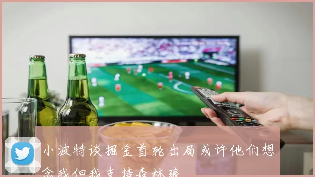 小波特谈掘金首轮出局或许他们想念我但我支持森林狼
