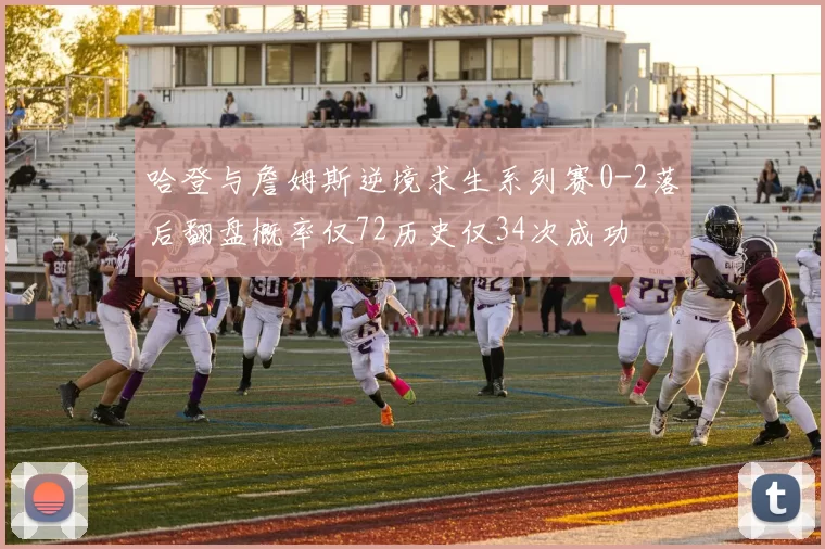 哈登与詹姆斯逆境求生系列赛0-2落后翻盘概率仅72历史仅34次成功