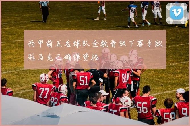 西甲前五名球队全数晋级下赛季欧冠马竞已确保资格