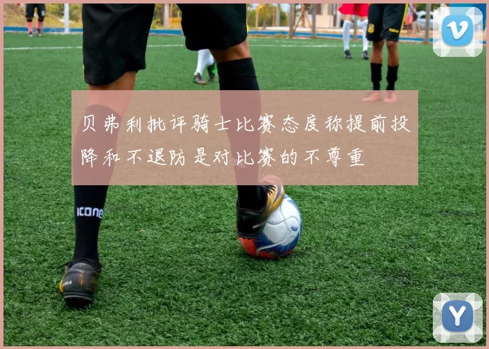 贝弗利批评骑士比赛态度称提前投降和不退防是对比赛的不尊重