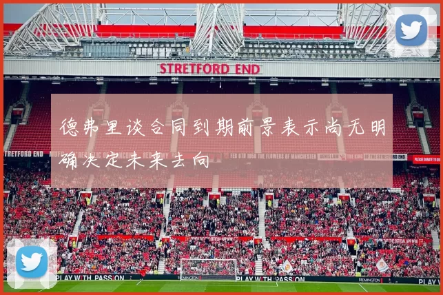 德弗里谈合同到期前景表示尚无明确决定未来去向